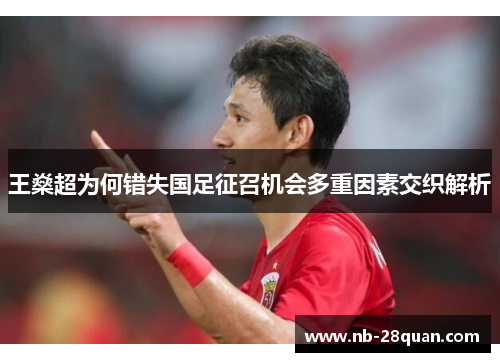 王燊超为何错失国足征召机会多重因素交织解析