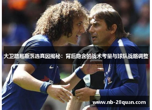 大卫路易斯落选真因揭秘：背后隐含的战术考量与球队战略调整