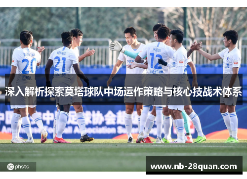 深入解析探索莫塔球队中场运作策略与核心技战术体系